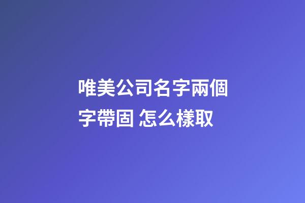 唯美公司名字兩個字帶固 怎么樣取-第1張-公司起名-玄機派